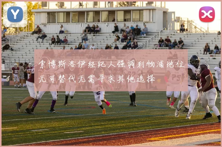 索博斯洛伊经纪人强调利物浦地位无可替代无需寻求其他选择