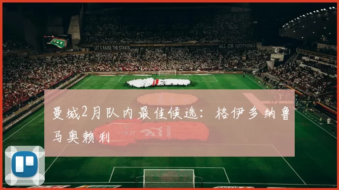 曼城2月队内最佳候选：格伊多纳鲁马奥赖利