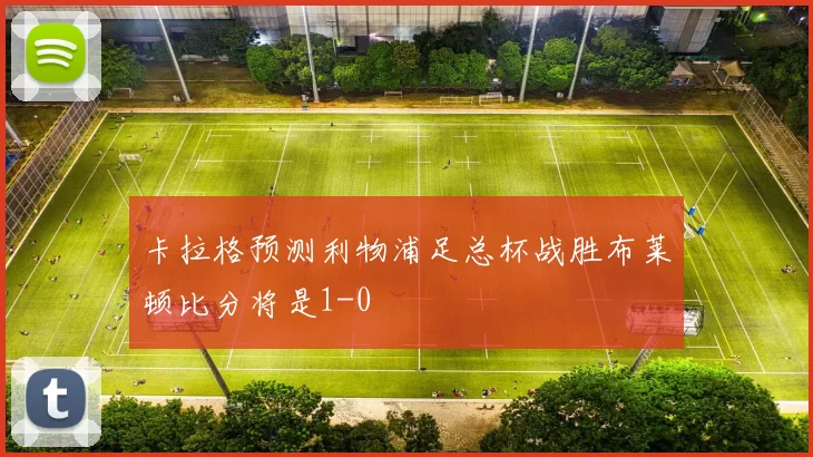 卡拉格预测利物浦足总杯战胜布莱顿比分将是1-0