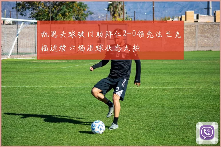凯恩头球破门助拜仁2-0领先法兰克福连续六场进球状态火热
