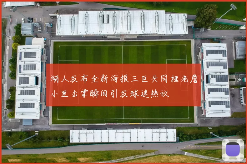 湖人发布全新海报三巨头同框老詹小里击掌瞬间引发球迷热议