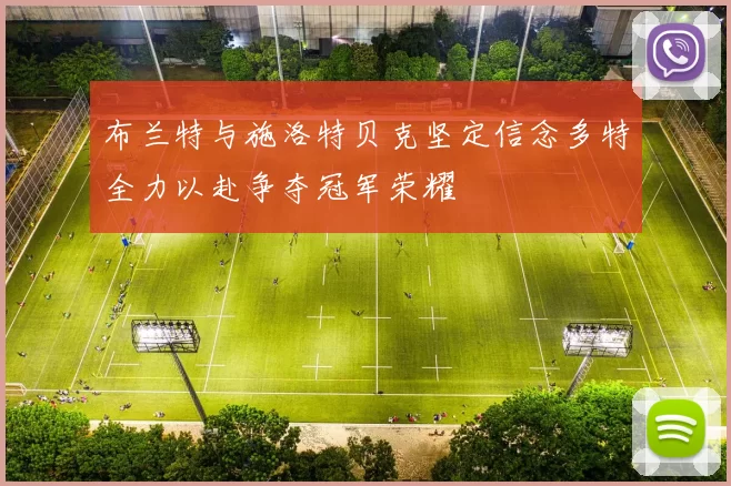 布兰特与施洛特贝克坚定信念多特全力以赴争夺冠军荣耀